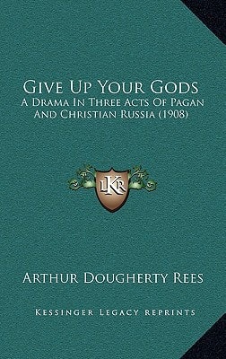 Give Up Your Gods: A Drama In Three Acts Of Pagan And Christian Russia (1908)