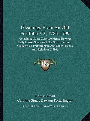 Gleanings From An Old Portfolio V2, 1785-1799: Containing Some Correspondence Between Lady Louisa Stuart And Her Sister Caroline, Countess Of Portarlington, And Other Friends And Relations (1896)