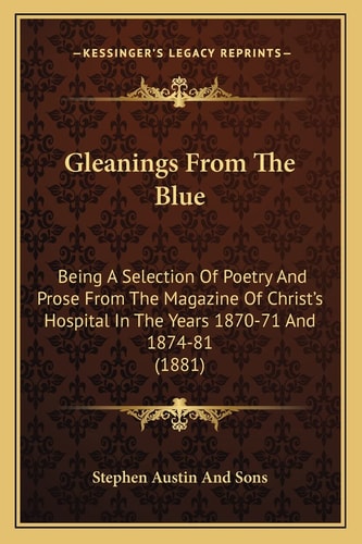 Gleanings From The Blue: Being A Selection Of Poetry And Prose From The Magazine Of Christ's Hospital In The Years 1870-71 And 1874-81 (1881)