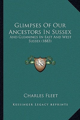 Glimpses Of Our Ancestors In Sussex: And Gleanings In East And West Sussex (1883)
