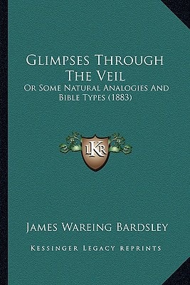 Glimpses Through The Veil: Or Some Natural Analogies And Bible Types (1883)