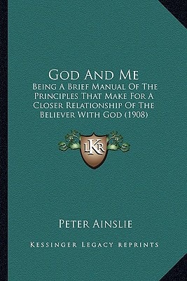 God And Me: Being A Brief Manual Of The Principles That Make For A Closer Relationship Of The Believer With God (1908)