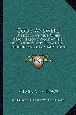 God's Answers: A Record Of Miss Annie Macpherson's Work At The Home Of Industry, Spitalfields, London, And In Canada (1882)