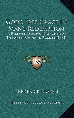 God's Free Grace In Man's Redemption: A Farewell Sermon Preached At The Abbey Church, Romsey (1834)