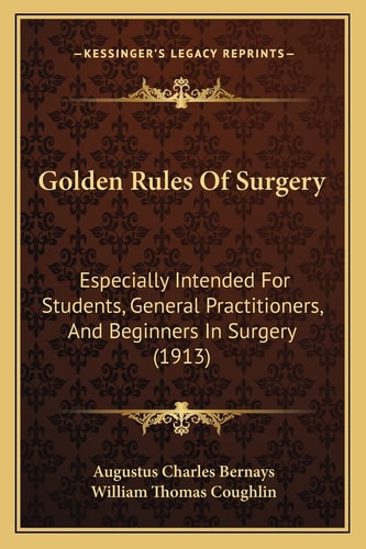 Golden Rules Of Surgery: Especially Intended For Students, General Practitioners, And Beginners In Surgery (1913)