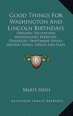 Good Things For Washington And Lincoln Birthdays: Original Recitations, Monologues, Exercises. Dialogues, Pantomime Songs, Motion Songs, Drills And Plays (1914)
