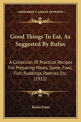 Good Things To Eat, As Suggested By Rufus: A Collection Of Practical Recipes For Preparing Meats, Game, Fowl, Fish, Puddings, Pastries, Etc. (1911)