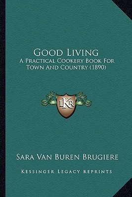 Good Living: A Practical Cookery Book For Town And Country (1890)
