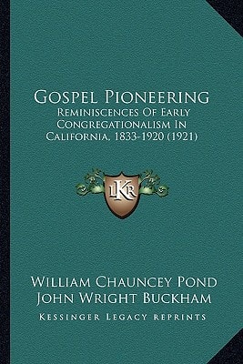 Gospel Pioneering: Reminiscences Of Early Congregationalism In California, 1833-1920 (1921)