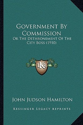 Government By Commission: Or The Dethronement Of The City Boss (1910)
