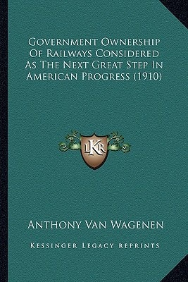 Government Ownership Of Railways Considered As The Next Great Step In American Progress (1910)