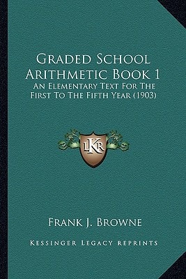 Graded School Arithmetic Book 1: An Elementary Text For The First To The Fifth Year (1903)