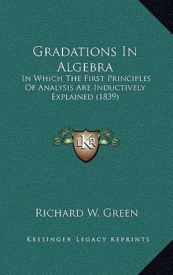 Gradations In Algebra: In Which The First Principles Of Analysis Are Inductively Explained (1839)