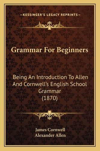 Grammar For Beginners: Being An Introduction To Allen And Cornwell's English School Grammar (1870)