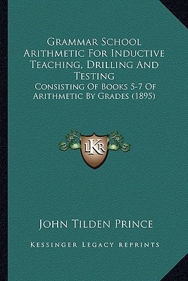 Grammar School Arithmetic For Inductive Teaching, Drilling And Testing: Consisting Of Books 5-7 Of Arithmetic By Grades (1895)