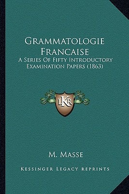 Grammatologie Francaise: A Series Of Fifty Introductory Examination Papers (1863)