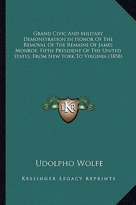 Grand Civic And Military Demonstration In Honor Of The Removal Of The Remains Of James Monroe, Fifth President Of The United States, From New York To Virginia (1858)