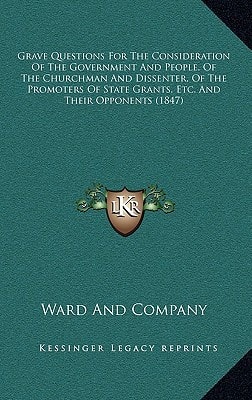 Grave Questions For The Consideration Of The Government And People, Of The Churchman And Dissenter, Of The Promoters Of State Grants, Etc. And Their Opponents (1847)