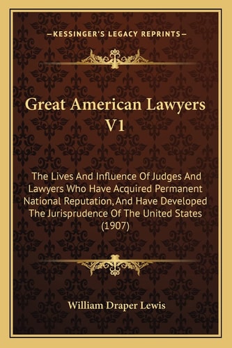 Great American Lawyers V1: The Lives And Influence Of Judges And Lawyers Who Have Acquired Permanent National Reputation, And Have Developed The Jurisprudence Of The United States (1907)