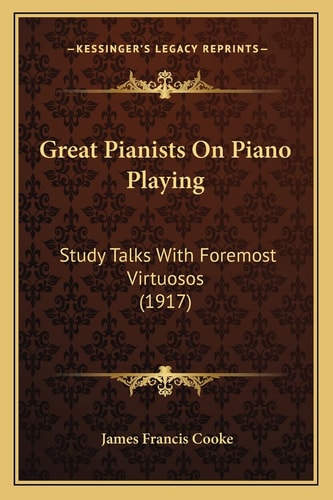 Great Pianists On Piano Playing: Study Talks With Foremost Virtuosos (1917)