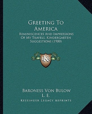 Greeting To America: Reminiscences And Impressions Of My Travels, Kindergarten Suggestions (1900)