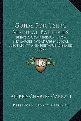 Guide For Using Medical Batteries: Being A Compendium From His Larger Work On Medical Electricity And Nervous Diseases (1867)