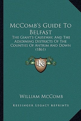 McComb's Guide To Belfast: The Giant's Causeway, And The Adjoining Districts Of The Counties Of Antrim And Down (1861)