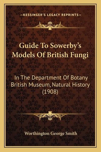 Guide To Sowerby's Models Of British Fungi: In The Department Of Botany British Museum, Natural History (1908)