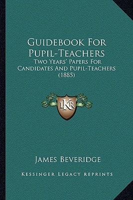 Guidebook For Pupil-Teachers: Two Years' Papers For Candidates And Pupil-Teachers (1885)