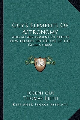 Guy's Elements Of Astronomy: And An Abridgment Of Keith's New Treatise On The Use Of The Globes (1845)