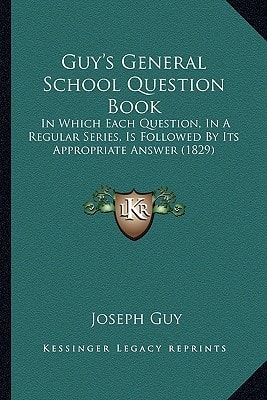 Guy's General School Question Book: In Which Each Question, In A Regular Series, Is Followed By Its Appropriate Answer (1829)