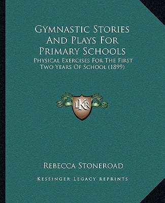 Gymnastic Stories And Plays For Primary Schools: Physical Exercises For The First Two Years Of School (1899)