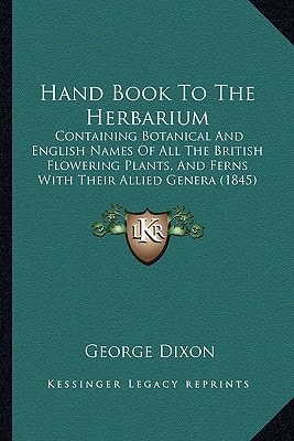 Hand Book To The Herbarium: Containing Botanical And English Names Of All The British Flowering Plants, And Ferns With Their Allied Genera (1845)