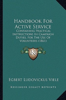 Handbook For Active Service: Containing Practical Instructions In Campaign Duties, For The Use Of Volunteers (1861)