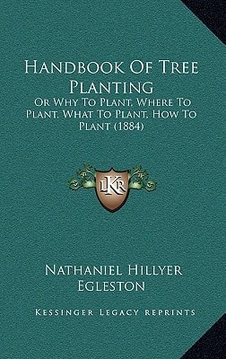 Handbook Of Tree Planting: Or Why To Plant, Where To Plant, What To Plant, How To Plant (1884)