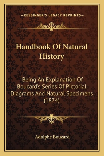 Handbook Of Natural History: Being An Explanation Of Boucard's Series Of Pictorial Diagrams And Natural Specimens (1874)