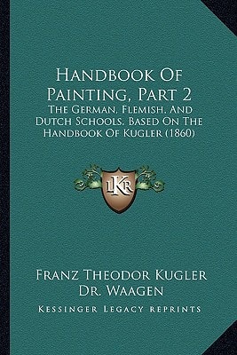 Handbook Of Painting, Part 2: The German, Flemish, And Dutch Schools. Based On The Handbook Of Kugler (1860)