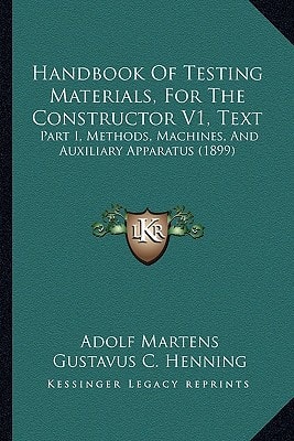 Handbook Of Testing Materials, For The Constructor V1, Text: Part I, Methods, Machines, And Auxiliary Apparatus (1899)