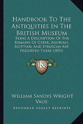 Handbook To The Antiquities In The British Museum: Being A Description Of The Remains Of Greek, Assyrian, Egyptian, And Etruscan Art Preserved There (1851)