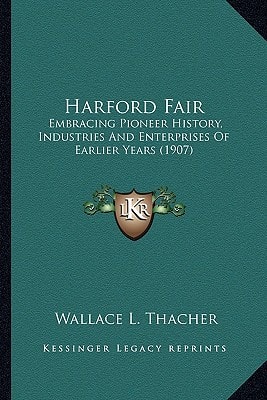 Harford Fair: Embracing Pioneer History, Industries And Enterprises Of Earlier Years (1907)