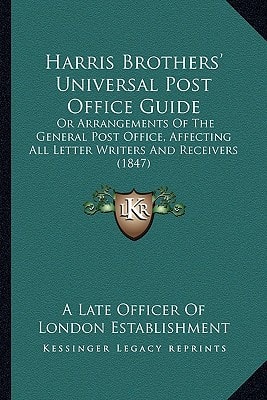 Harris Brothers' Universal Post Office Guide: Or Arrangements Of The General Post Office, Affecting All Letter Writers And Receivers (1847)