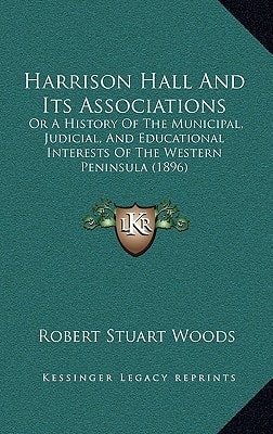 Harrison Hall And Its Associations: Or A History Of The Municipal, Judicial, And Educational Interests Of The Western Peninsula (1896)