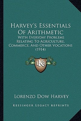 Harvey's Essentials Of Arithmetic: With Everyday Problems Relating To Agriculture, Commerce, And Other Vocations (1914)
