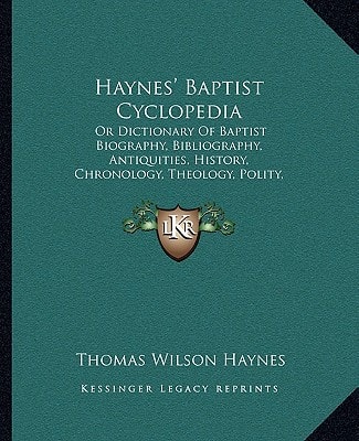 Haynes' Baptist Cyclopedia: Or Dictionary Of Baptist Biography, Bibliography, Antiquities, History, Chronology, Theology, Polity, And Literature (1848)
