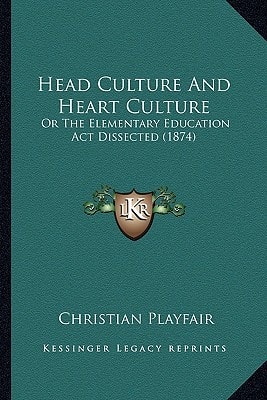 Head Culture And Heart Culture: Or The Elementary Education Act Dissected (1874)