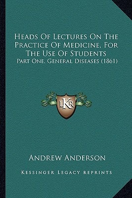 Heads Of Lectures On The Practice Of Medicine, For The Use Of Students: Part One, General Diseases (1861)