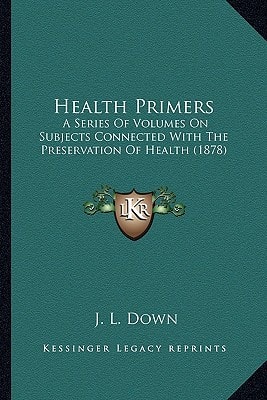 Health Primers: A Series Of Volumes On Subjects Connected With The Preservation Of Health (1878)