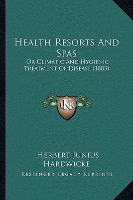 Health Resorts And Spas: Or Climatic And Hygienic Treatment Of Disease (1883)
