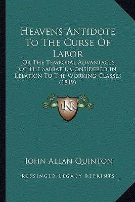 Heavens Antidote To The Curse Of Labor: Or The Temporal Advantages Of The Sabbath, Considered In Relation To The Working Classes (1849)