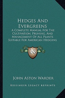 Hedges And Evergreens: A Complete Manual For The Cultivation, Pruning, And Management Of All Plants Suitable For American Hedging (1859)